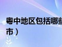 粤中地区包括哪些城市（粤南地区包括哪些城市）