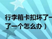 行李箱卡扣坏了一个怎么办啊（行李箱卡扣坏了一个怎么办）