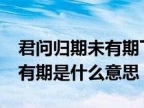 君问归期未有期下一句是什么?（君问归期未有期是什么意思）