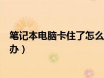 笔记本电脑卡住了怎么办无法关机（笔记本电脑卡住了怎么办）