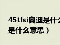 45tfsi奥迪是什么意思多大排量（汽车上tfsi是什么意思）