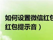 如何设置微信红包提示音华为（如何设置微信红包提示音）