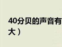 40分贝的声音有多大声（40分贝的声音有多大）