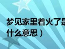 梦见家里着火了是什么兆头（梦到家里着火了什么意思）