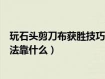 玩石头剪刀布获胜技巧（玩石头剪刀布如何必胜？取胜的办法靠什么）