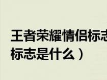 王者荣耀情侣标志有哪些（王者荣耀里情侣的标志是什么）