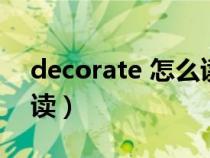 decorate 怎么读英语（英语decorate怎么读）