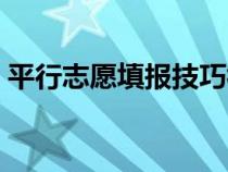 平行志愿填报技巧视频（平行志愿填报技巧）