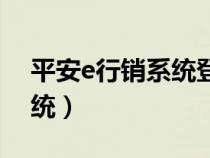 平安e行销系统登录官网（中国平安e行销系统）