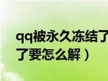 qq被永久冻结了怎么解冻?（qq被永久冻结了要怎么解）