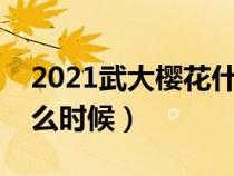 2021武大樱花什么时候结束（武大樱花节什么时候）