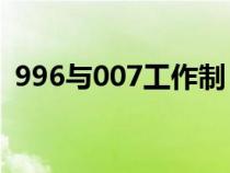 996与007工作制（965工作制是什么意思）