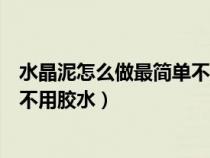 水晶泥怎么做最简单不用胶水硼砂水（水晶泥怎么做最简单不用胶水）