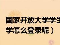 国家开放大学学生登录怎么登录（国家开放大学怎么登录呢）