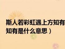 斯人若彩虹遇上方知有是什么意思签名（斯人若彩虹遇上方知有是什么意思）