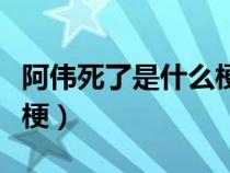 阿伟死了是什么梗网络用语（阿伟死了是什么梗）