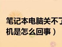 笔记本电脑关不了机是怎么回事（电脑关不了机是怎么回事）