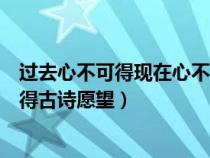 过去心不可得现在心不可得未来心不可得原文（过去心不可得古诗愿望）