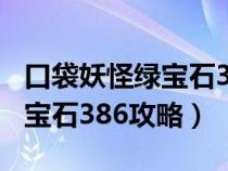 口袋妖怪绿宝石386攻略二周目（口袋妖怪绿宝石386攻略）