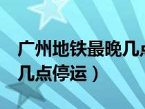 广州地铁最晚几点停运4号线（广州地铁最晚几点停运）