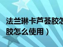 法兰琳卡芦荟胶怎么使用视频（法兰琳卡芦荟胶怎么使用）