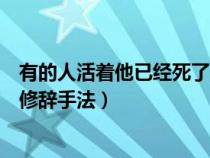 有的人活着他已经死了的修辞手法（有的人活着他已经死了修辞手法）