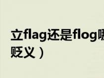 立flag还是flog哪个正确（立flag是褒义还是贬义）