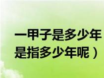 一甲子是多少年 一甲子是什么意思（一甲子是指多少年呢）