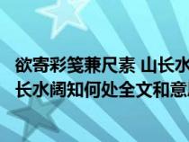 欲寄彩笺兼尺素 山长水阔知何处的意思（欲寄彩笺兼尺素山长水阔知何处全文和意思）