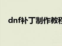 dnf补丁制作教程视频（dnf补丁怎么做）