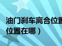 油门刹车离合位置在哪个位置（油门刹车离合位置在哪）