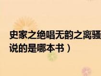 史家之绝唱无韵之离骚是谁说的话（史家之绝唱无韵之离骚说的是哪本书）