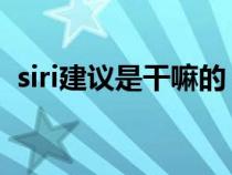 siri建议是干嘛的 费电（siri建议是干嘛的）