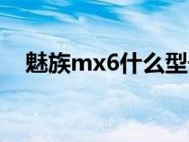 魅族mx6什么型号（魅族mx6参数配置）