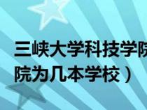 三峡大学科技学院百度百科（三峡大学科技学院为几本学校）