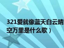 321爱就像蓝天白云晴空万里是什么歌（爱就像蓝天白云晴空万里是什么歌）