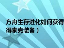 方舟生存进化如何获得泰克装备图纸（方舟生存进化如何获得泰克装备）