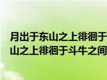 月出于东山之上徘徊于斗牛之间是什么意思解释（月出于东山之上徘徊于斗牛之间是什么意思）