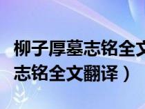 柳子厚墓志铭全文翻译本文的主旨（柳子厚墓志铭全文翻译）