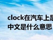 clock在汽车上是什么意思（汽车上的clock中文是什么意思）