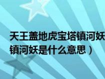 天王盖地虎宝塔镇河妖是什么意思表情包（天王盖地虎宝塔镇河妖是什么意思）