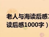 老人与海读后感1000字左右高中（老人与海读后感1000字）