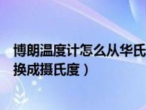 博朗温度计怎么从华氏转到摄氏（博朗温度计怎么把华氏度换成摄氏度）