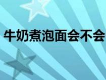 牛奶煮泡面会不会中毒（牛奶煮泡面如何做）