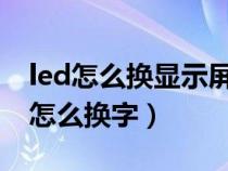 led怎么换显示屏的字操作步骤（LED屏显示怎么换字）