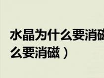 水晶为什么要消磁不消磁会怎么样（水晶为什么要消磁）