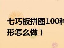 七巧板拼图100种拼法正方形（七巧板拼正方形怎么做）