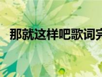 那就这样吧歌词完整版（那就这样吧歌词）