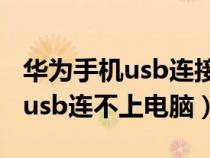 华为手机usb连接不了电脑（为什么华为手机usb连不上电脑）