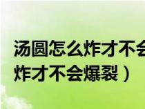 汤圆怎么炸才不会爆裂没有面包糠（汤圆怎么炸才不会爆裂）